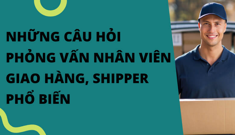 Những câu hỏi phỏng vấn nhân viên giao hàng thường gặp 3